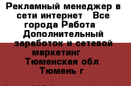 Рекламный менеджер в сети интернет - Все города Работа » Дополнительный заработок и сетевой маркетинг   . Тюменская обл.,Тюмень г.